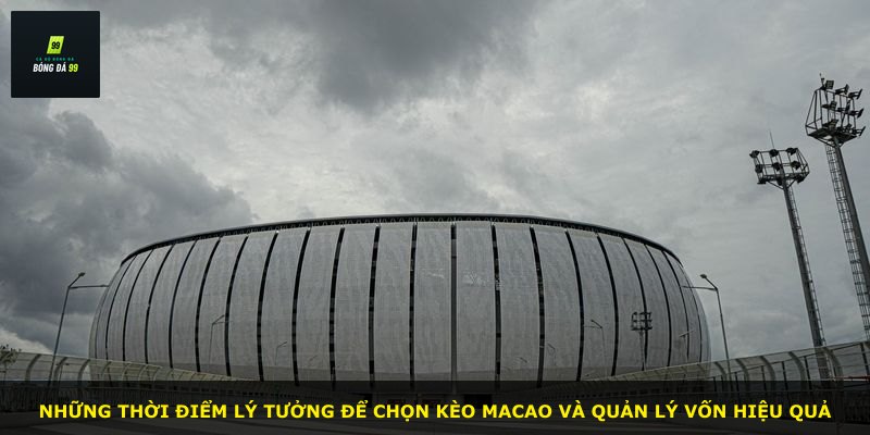 Những thời điểm lý tưởng để chọn kèo Macao và quản lý vốn hiệu quả