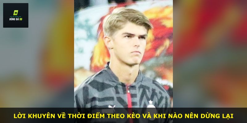 Lời khuyên về thời điểm theo kèo và khi nào nên dừng lại